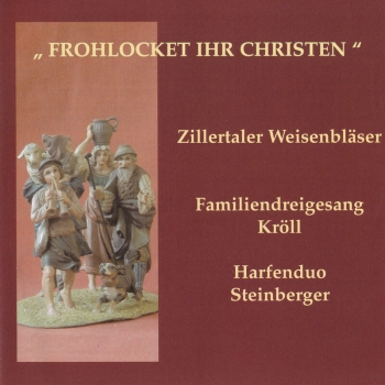Zillertaler Weisenbläser, Familiendreigesang Kröll, Harfenduo Steinberger - Frohlocket ihr Christen